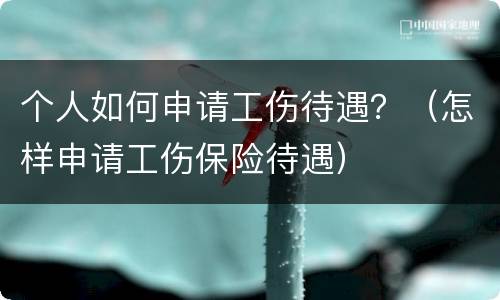 个人如何申请工伤待遇？（怎样申请工伤保险待遇）