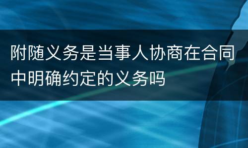 附随义务是当事人协商在合同中明确约定的义务吗
