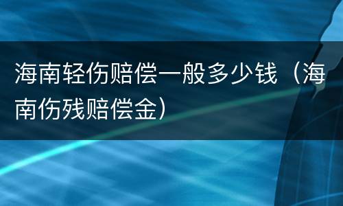 海南轻伤赔偿一般多少钱（海南伤残赔偿金）