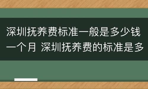 深圳抚养费标准一般是多少钱一个月 深圳抚养费的标准是多少钱一个月