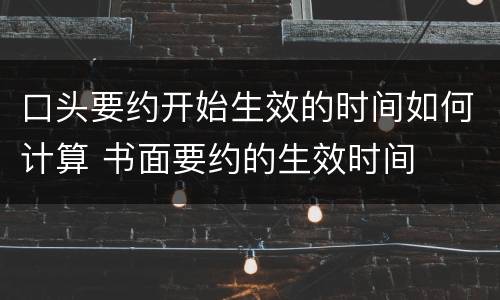 口头要约开始生效的时间如何计算 书面要约的生效时间