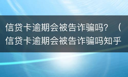 信贷卡逾期会被告诈骗吗？（信贷卡逾期会被告诈骗吗知乎）
