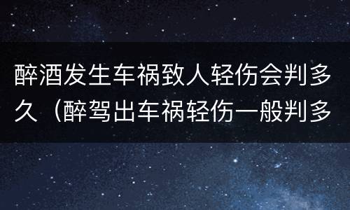 醉酒发生车祸致人轻伤会判多久（醉驾出车祸轻伤一般判多久）