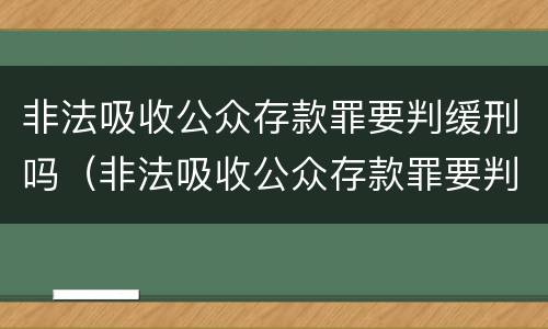 非法吸收公众存款罪要判缓刑吗（非法吸收公众存款罪要判缓刑吗）