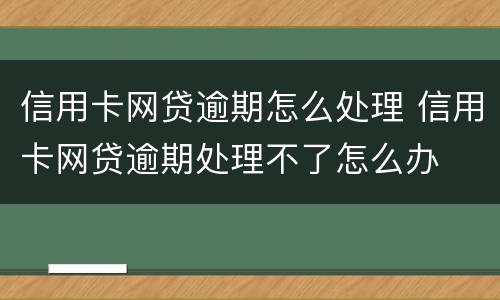 信用卡网贷逾期怎么处理 信用卡网贷逾期处理不了怎么办