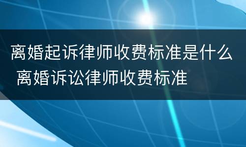 离婚起诉律师收费标准是什么 离婚诉讼律师收费标准