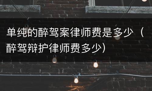 单纯的醉驾案律师费是多少（醉驾辩护律师费多少）