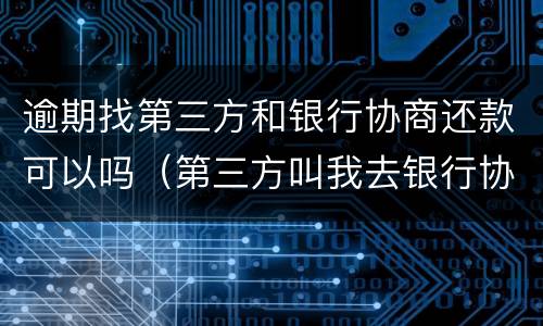 逾期找第三方和银行协商还款可以吗（第三方叫我去银行协商还款）
