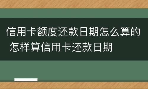 信用卡额度还款日期怎么算的 怎样算信用卡还款日期