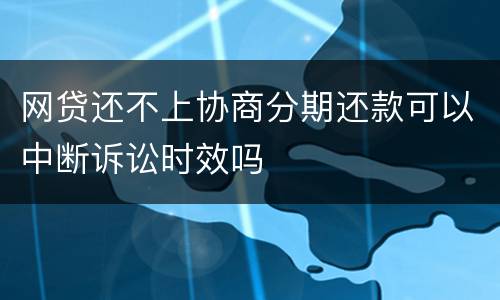 网贷还不上协商分期还款可以中断诉讼时效吗