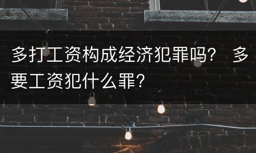 多打工资构成经济犯罪吗？ 多要工资犯什么罪?