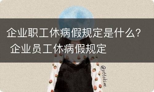企业职工休病假规定是什么？ 企业员工休病假规定