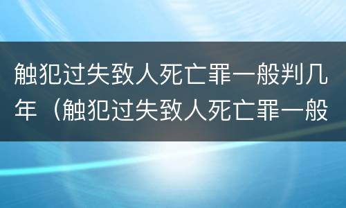 触犯过失致人死亡罪一般判几年（触犯过失致人死亡罪一般判几年缓刑）