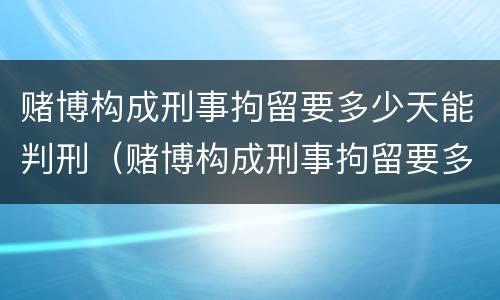 赌博构成刑事拘留要多少天能判刑（赌博构成刑事拘留要多少天能判刑呢）