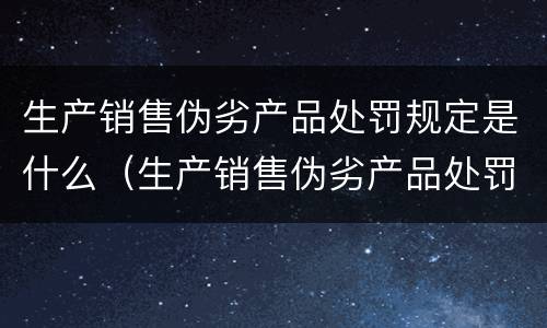 生产销售伪劣产品处罚规定是什么（生产销售伪劣产品处罚规定是什么法律）