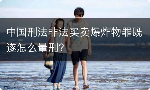 中国刑法非法买卖爆炸物罪既遂怎么量刑?