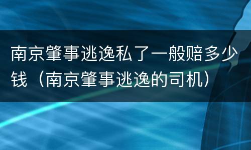 南京肇事逃逸私了一般赔多少钱（南京肇事逃逸的司机）