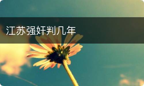 江苏强奸判几年