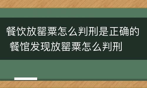 餐饮放罂粟怎么判刑是正确的 餐馆发现放罂粟怎么判刑