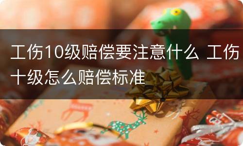 工伤10级赔偿要注意什么 工伤十级怎么赔偿标准