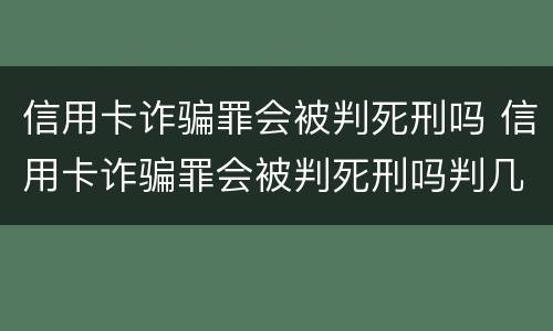 信用卡诈骗罪会被判死刑吗 信用卡诈骗罪会被判死刑吗判几年
