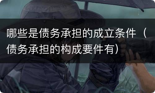 哪些是债务承担的成立条件（债务承担的构成要件有）