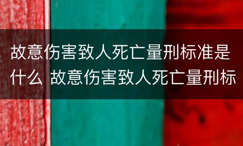 故意伤害致人死亡量刑标准是什么 故意伤害致人死亡量刑标准是什么意思