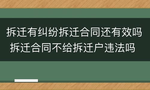 拆迁有纠纷拆迁合同还有效吗 拆迁合同不给拆迁户违法吗