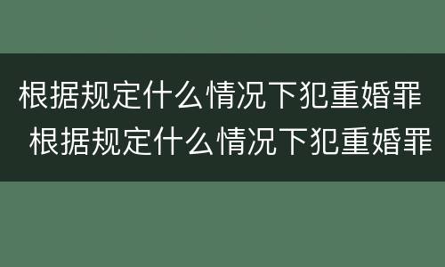 根据规定什么情况下犯重婚罪 根据规定什么情况下犯重婚罪可以判刑
