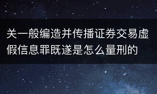 关一般编造并传播证券交易虚假信息罪既遂是怎么量刑的