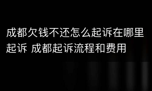 成都欠钱不还怎么起诉在哪里起诉 成都起诉流程和费用