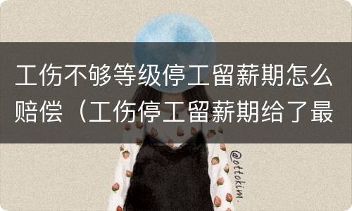 工伤不够等级停工留薪期怎么赔偿（工伤停工留薪期给了最低工资）