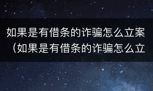 如果是有借条的诈骗怎么立案（如果是有借条的诈骗怎么立案呢）