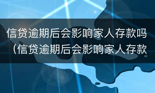 信贷逾期后会影响家人存款吗（信贷逾期后会影响家人存款吗）