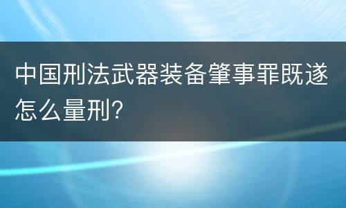 中国刑法武器装备肇事罪既遂怎么量刑?