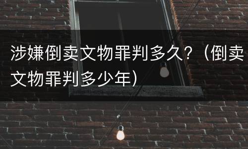 涉嫌倒卖文物罪判多久?（倒卖文物罪判多少年）