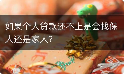 如果个人贷款还不上是会找保人还是家人？