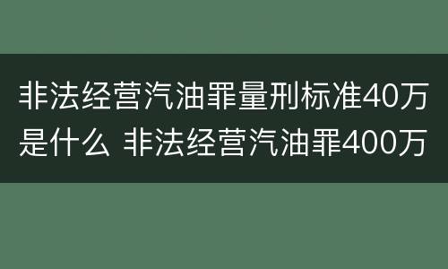 非法经营汽油罪量刑标准40万是什么 非法经营汽油罪400万