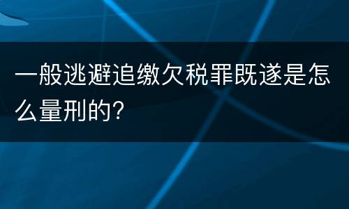 一般逃避追缴欠税罪既遂是怎么量刑的?