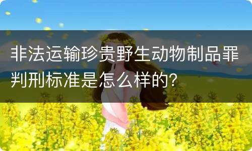 非法运输珍贵野生动物制品罪判刑标准是怎么样的？
