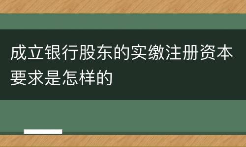 成立银行股东的实缴注册资本要求是怎样的