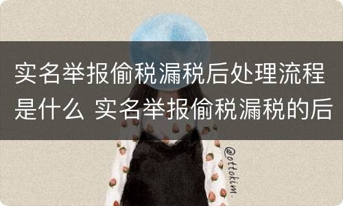 实名举报偷税漏税后处理流程是什么 实名举报偷税漏税的后果