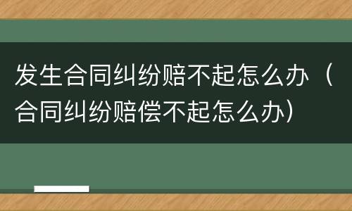发生合同纠纷赔不起怎么办（合同纠纷赔偿不起怎么办）