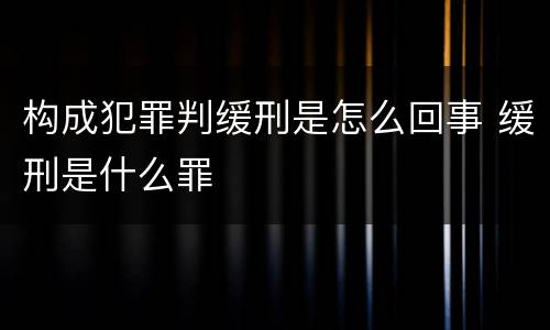 构成犯罪判缓刑是怎么回事 缓刑是什么罪