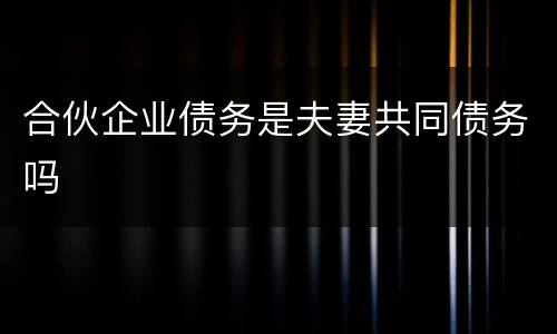 合伙企业债务是夫妻共同债务吗