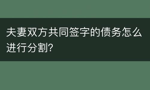 夫妻双方共同签字的债务怎么进行分割？