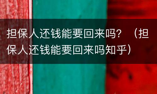 担保人还钱能要回来吗？（担保人还钱能要回来吗知乎）