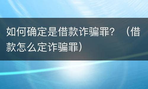 如何确定是借款诈骗罪？（借款怎么定诈骗罪）