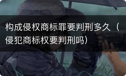 构成侵权商标罪要判刑多久（侵犯商标权要判刑吗）
