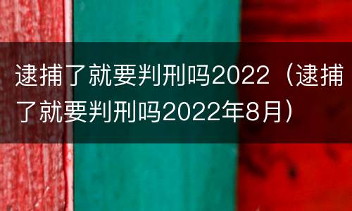 逮捕了就要判刑吗2022（逮捕了就要判刑吗2022年8月）
